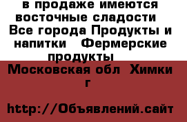 в продаже имеются восточные сладости - Все города Продукты и напитки » Фермерские продукты   . Московская обл.,Химки г.